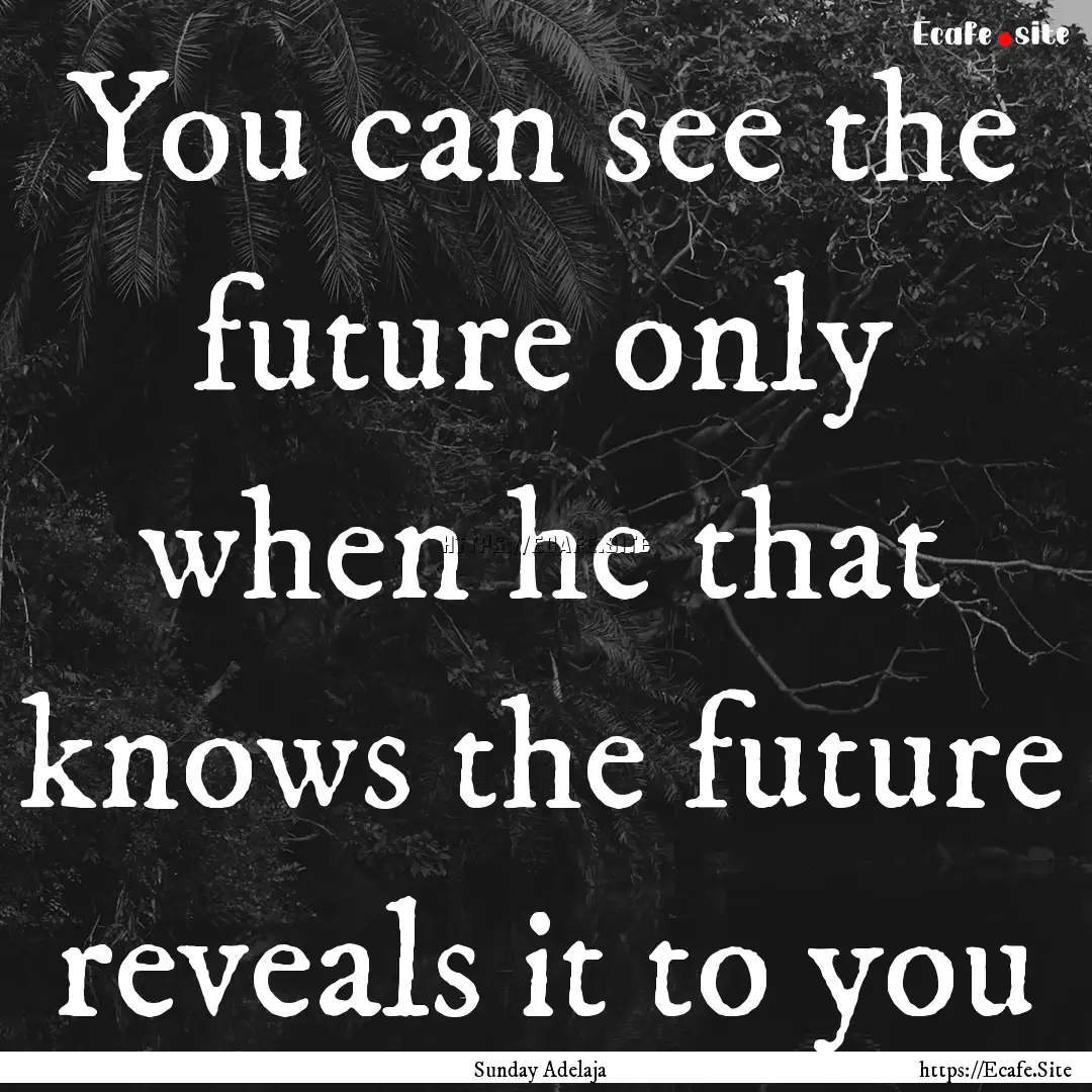 You can see the future only when he that.... : Quote by Sunday Adelaja