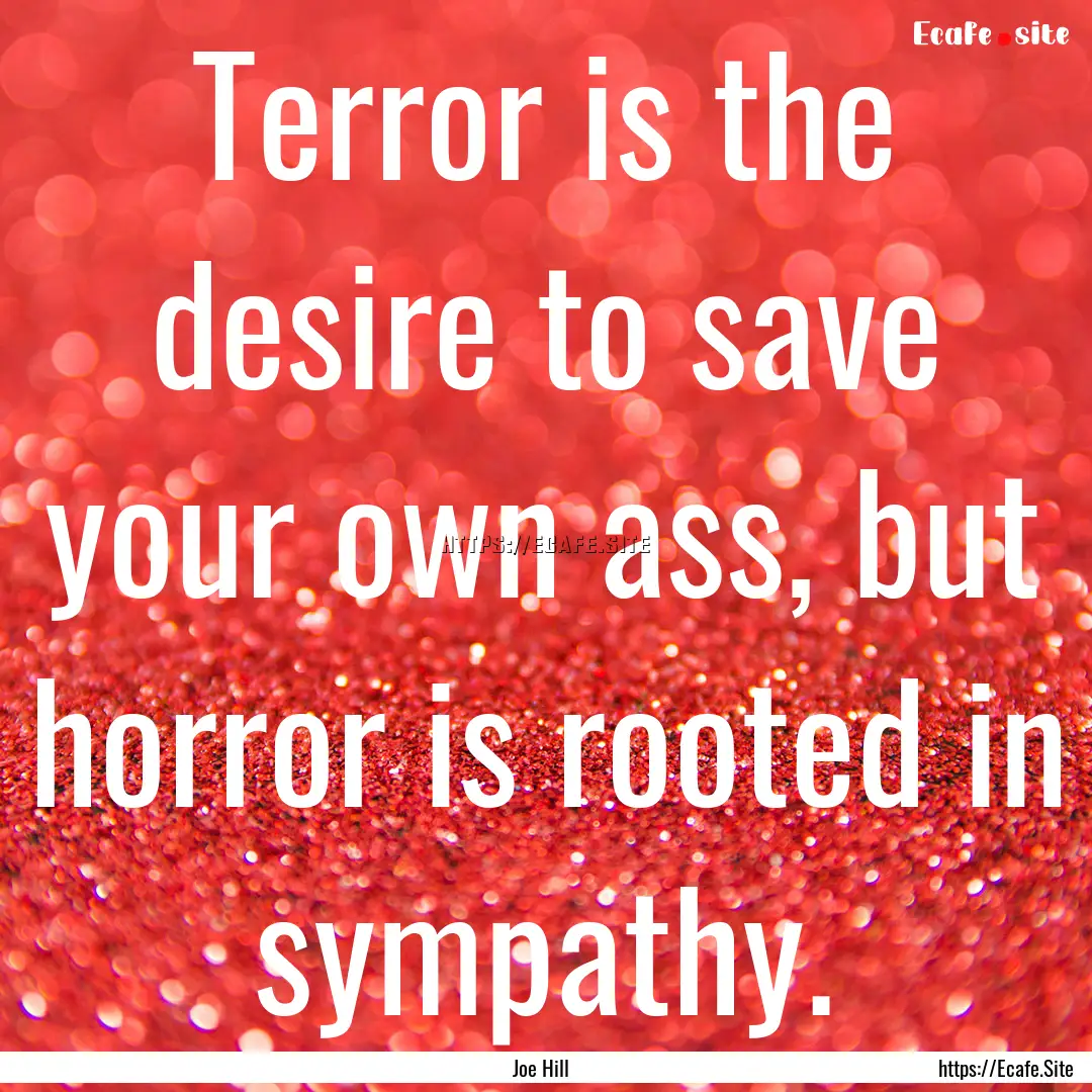 Terror is the desire to save your own ass,.... : Quote by Joe Hill