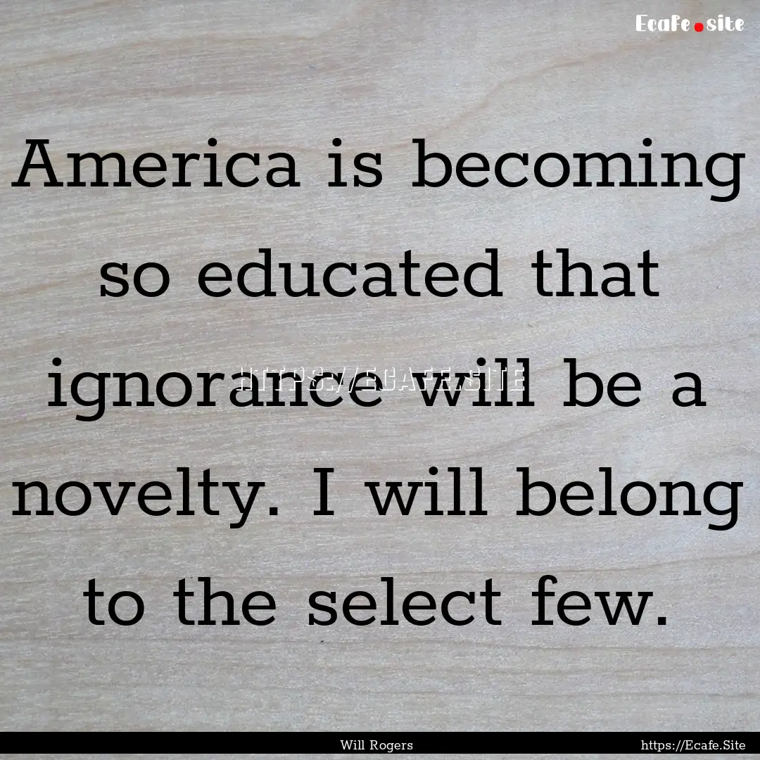 America is becoming so educated that ignorance.... : Quote by Will Rogers