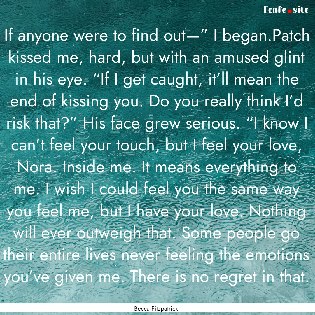 If anyone were to find out—” I began.Patch.... : Quote by Becca Fitzpatrick