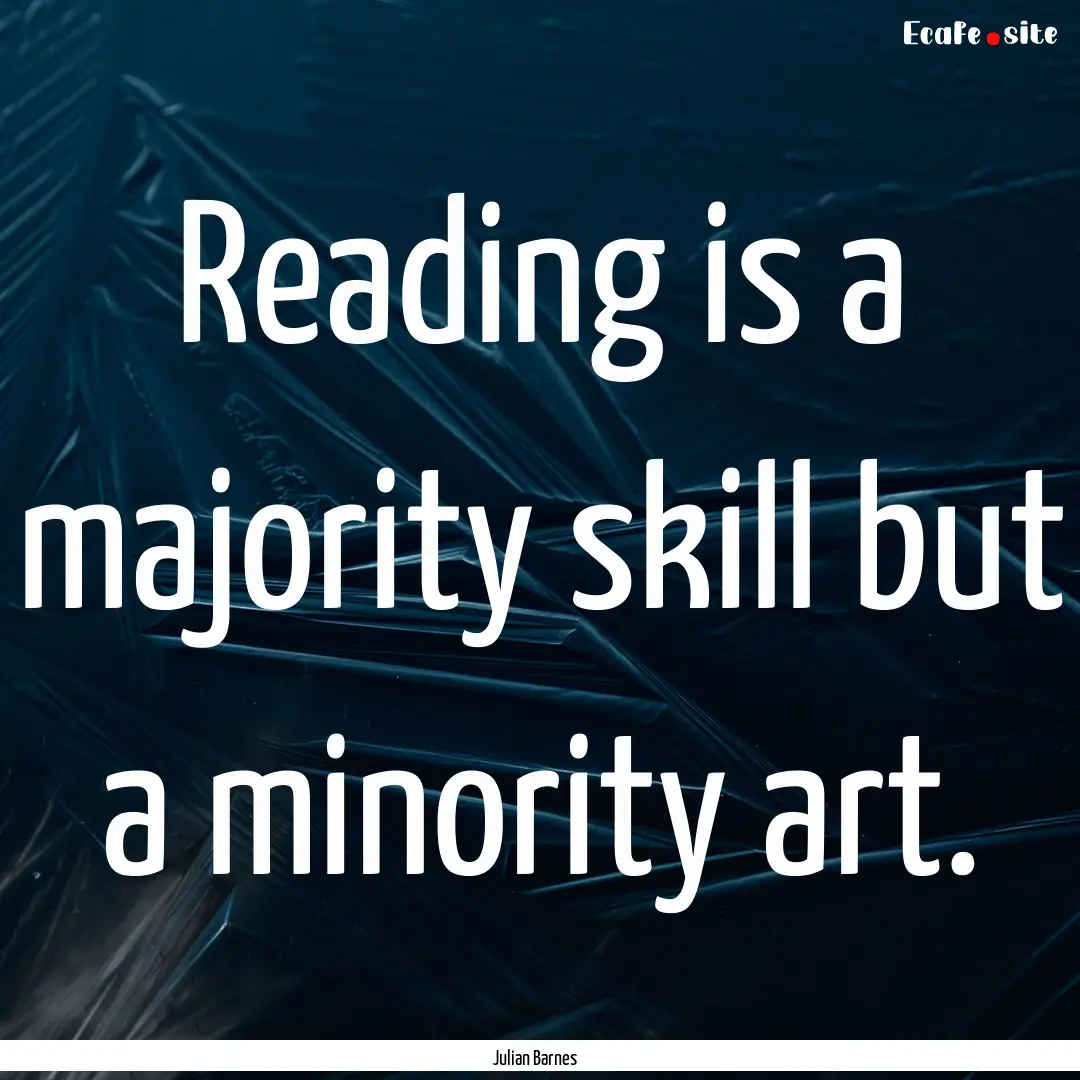 Reading is a majority skill but a minority.... : Quote by Julian Barnes