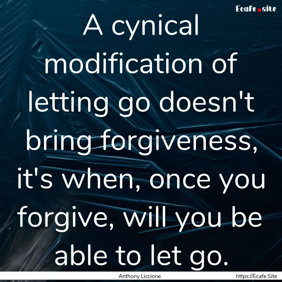 A cynical modification of letting go doesn't.... : Quote by Anthony Liccione