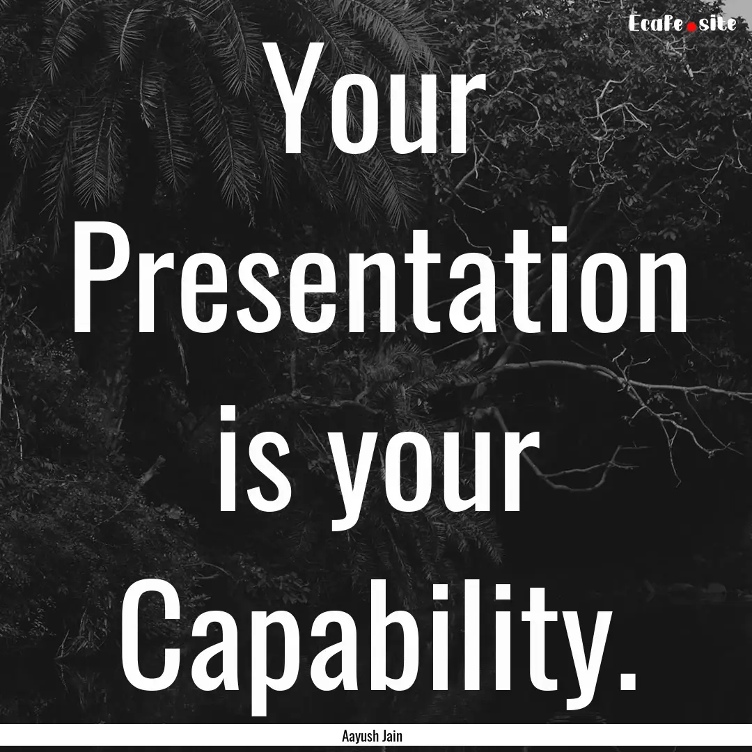 Your Presentation is your Capability. : Quote by Aayush Jain