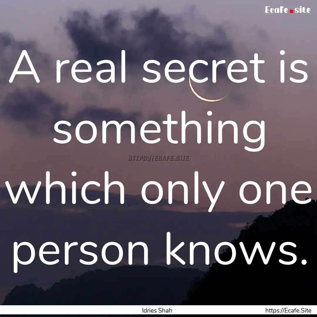 A real secret is something which only one.... : Quote by Idries Shah