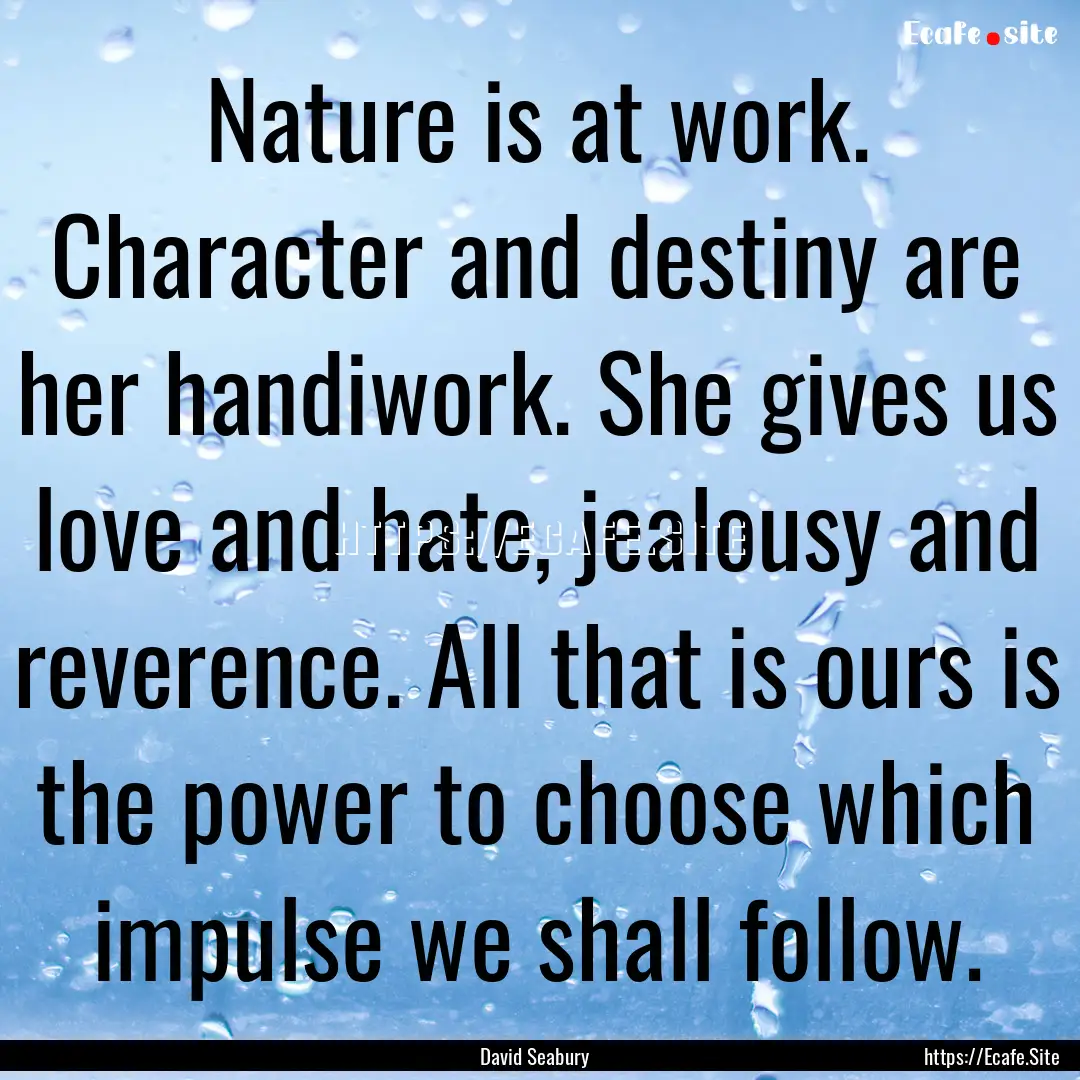 Nature is at work. Character and destiny.... : Quote by David Seabury