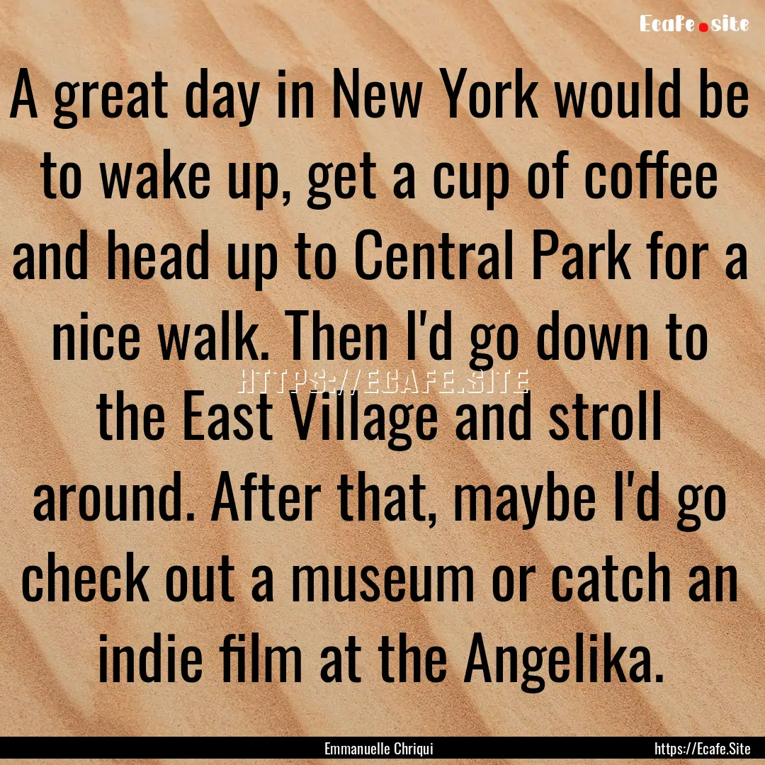 A great day in New York would be to wake.... : Quote by Emmanuelle Chriqui