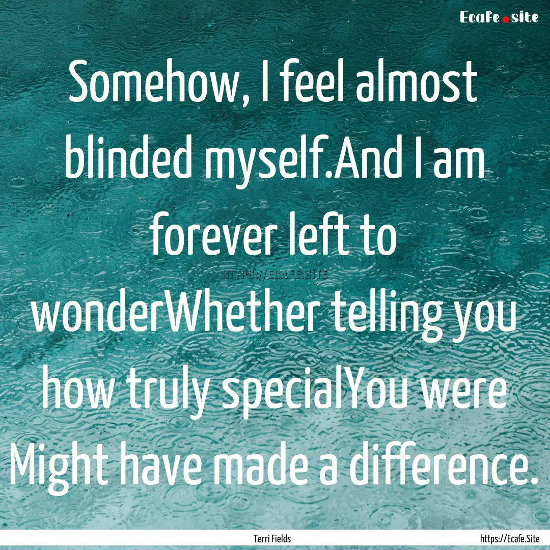 Somehow, I feel almost blinded myself.And.... : Quote by Terri Fields