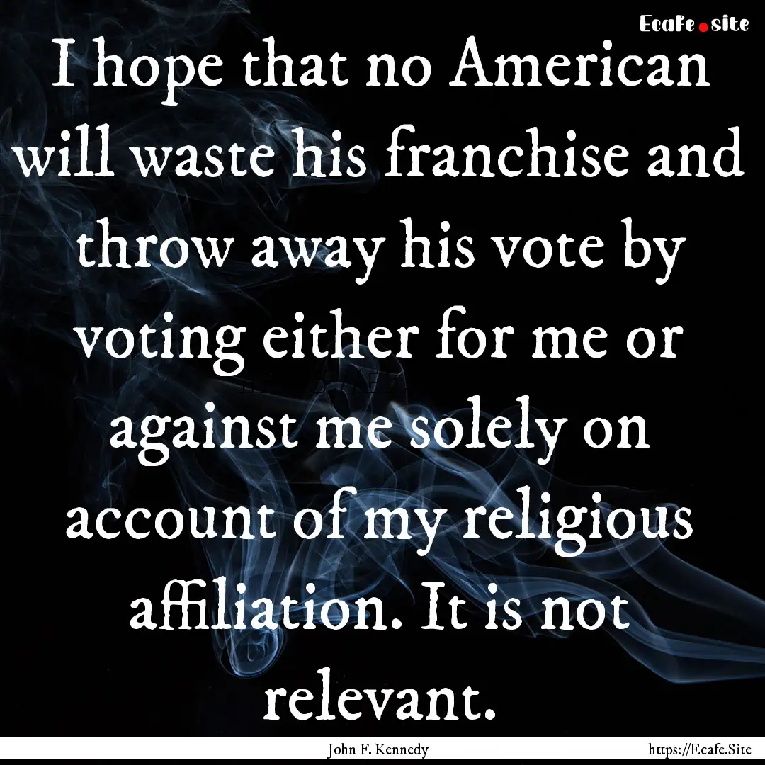 I hope that no American will waste his franchise.... : Quote by John F. Kennedy