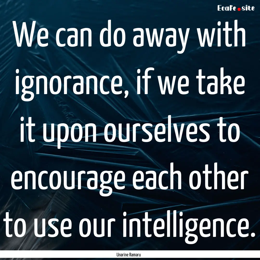 We can do away with ignorance, if we take.... : Quote by Unarine Ramaru