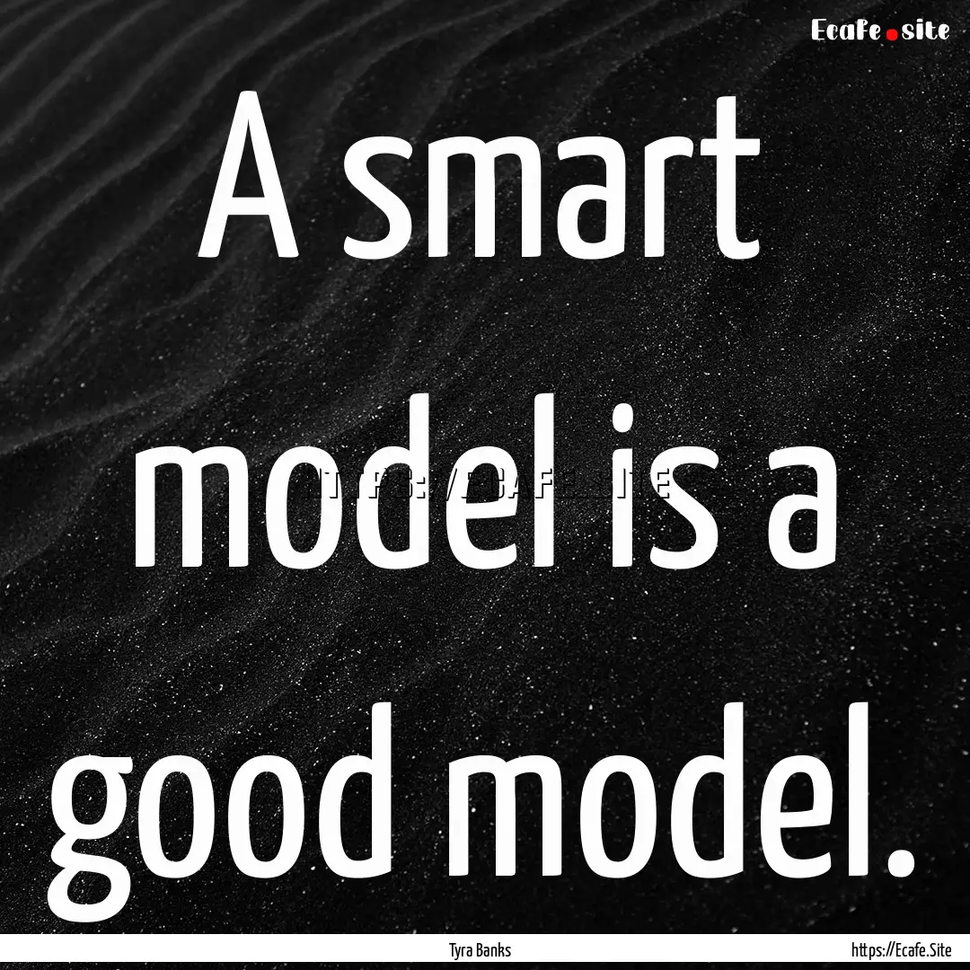 A smart model is a good model. : Quote by Tyra Banks