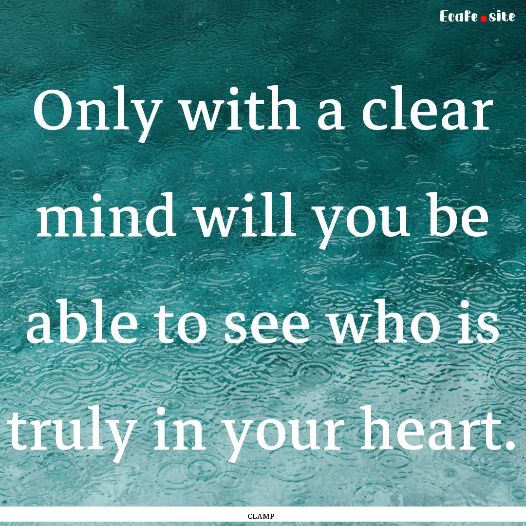 Only with a clear mind will you be able to.... : Quote by CLAMP