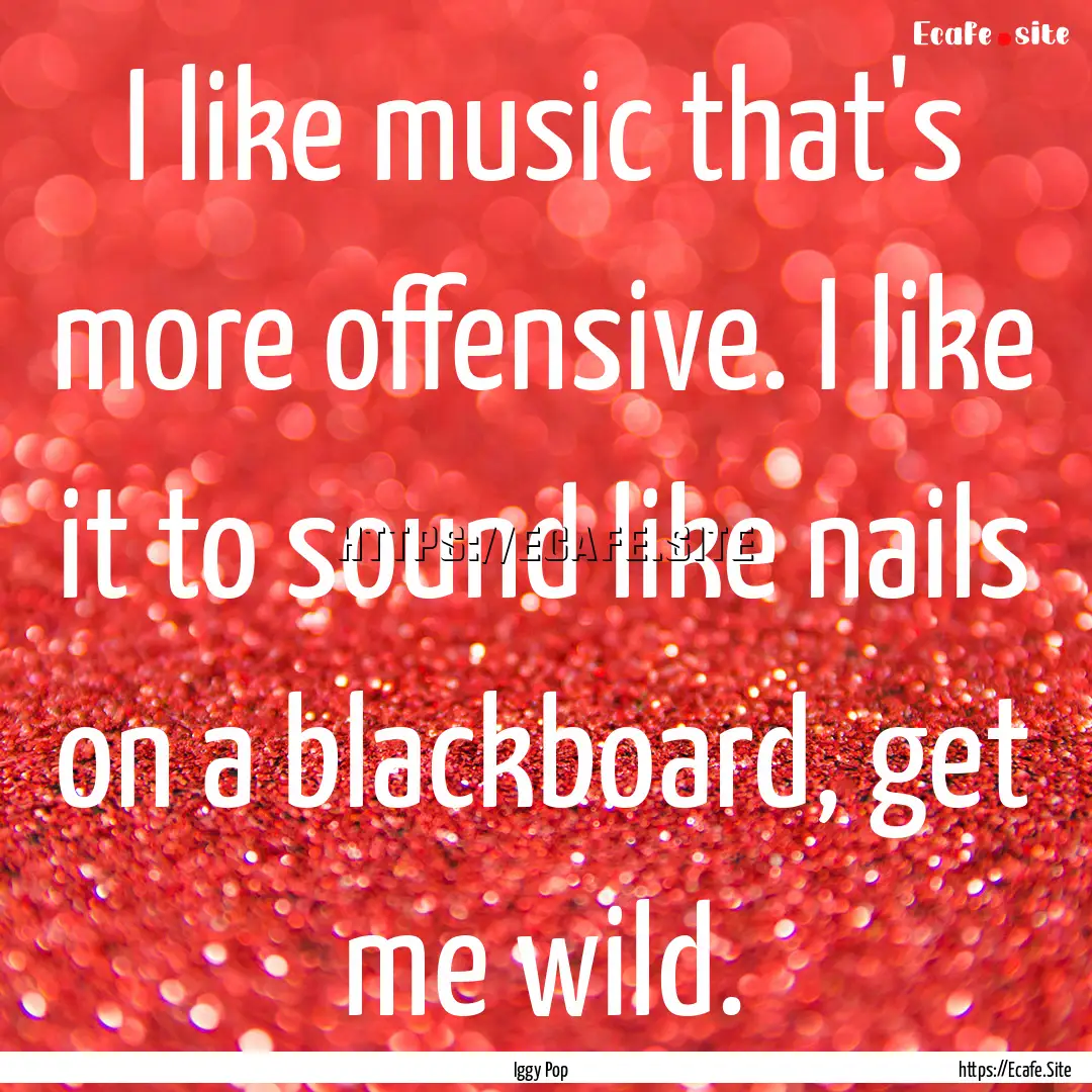 I like music that's more offensive. I like.... : Quote by Iggy Pop