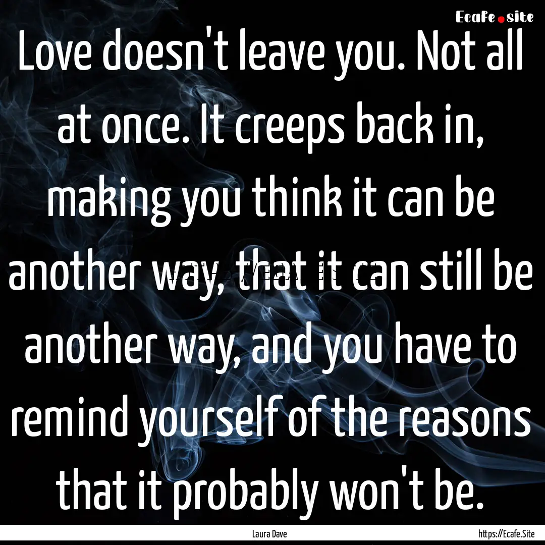 Love doesn't leave you. Not all at once..... : Quote by Laura Dave