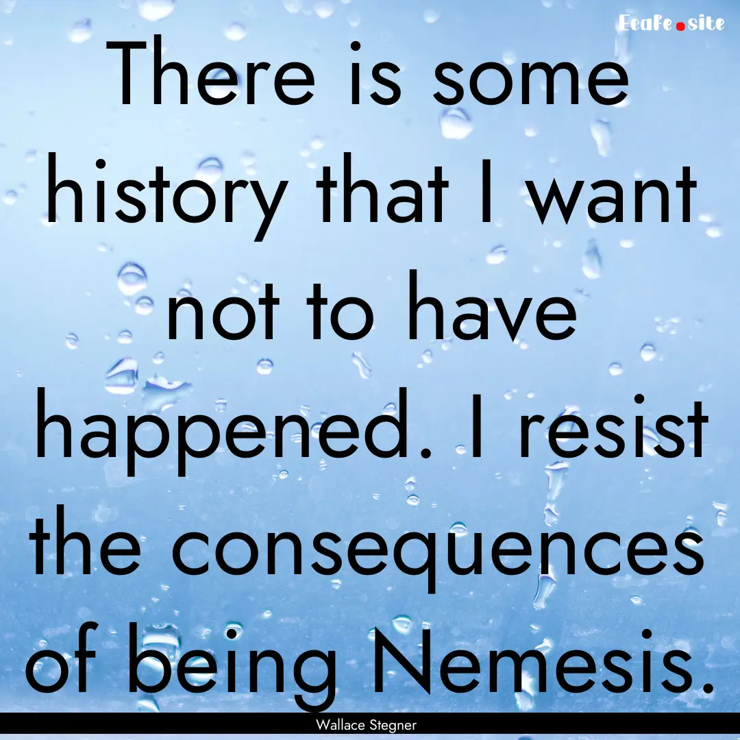 There is some history that I want not to.... : Quote by Wallace Stegner