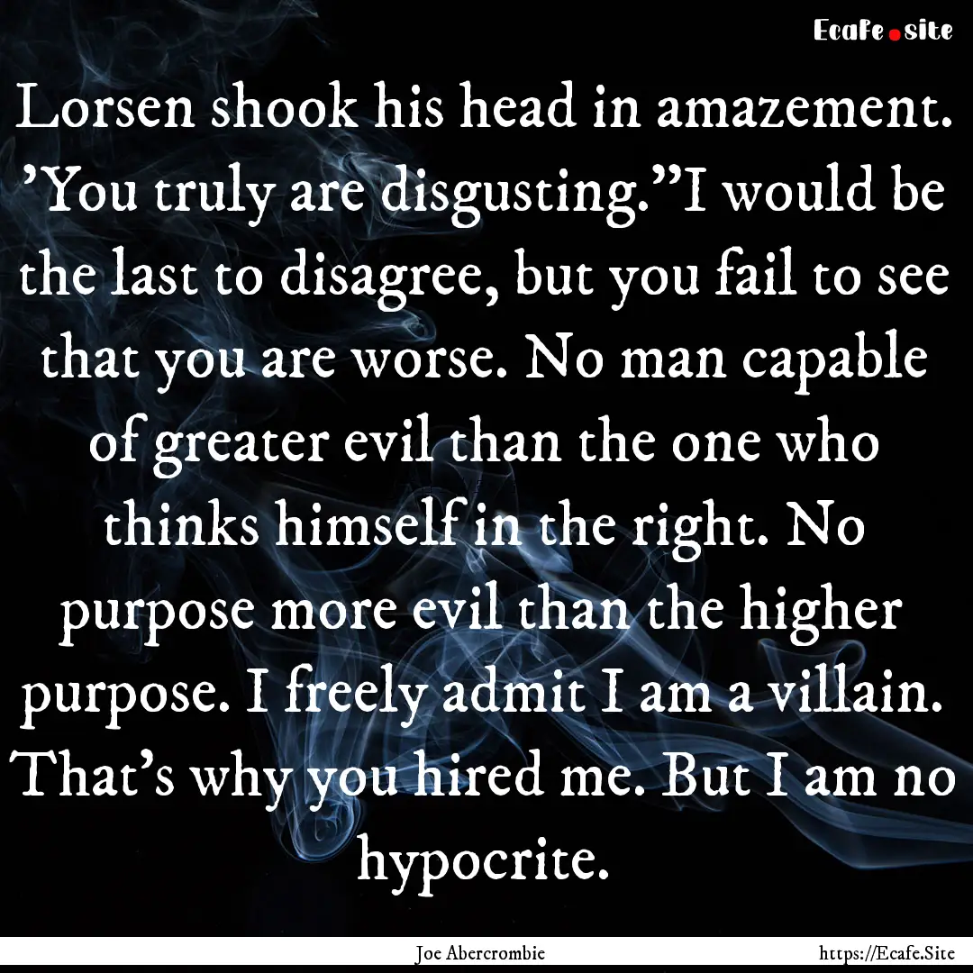 Lorsen shook his head in amazement. 'You.... : Quote by Joe Abercrombie