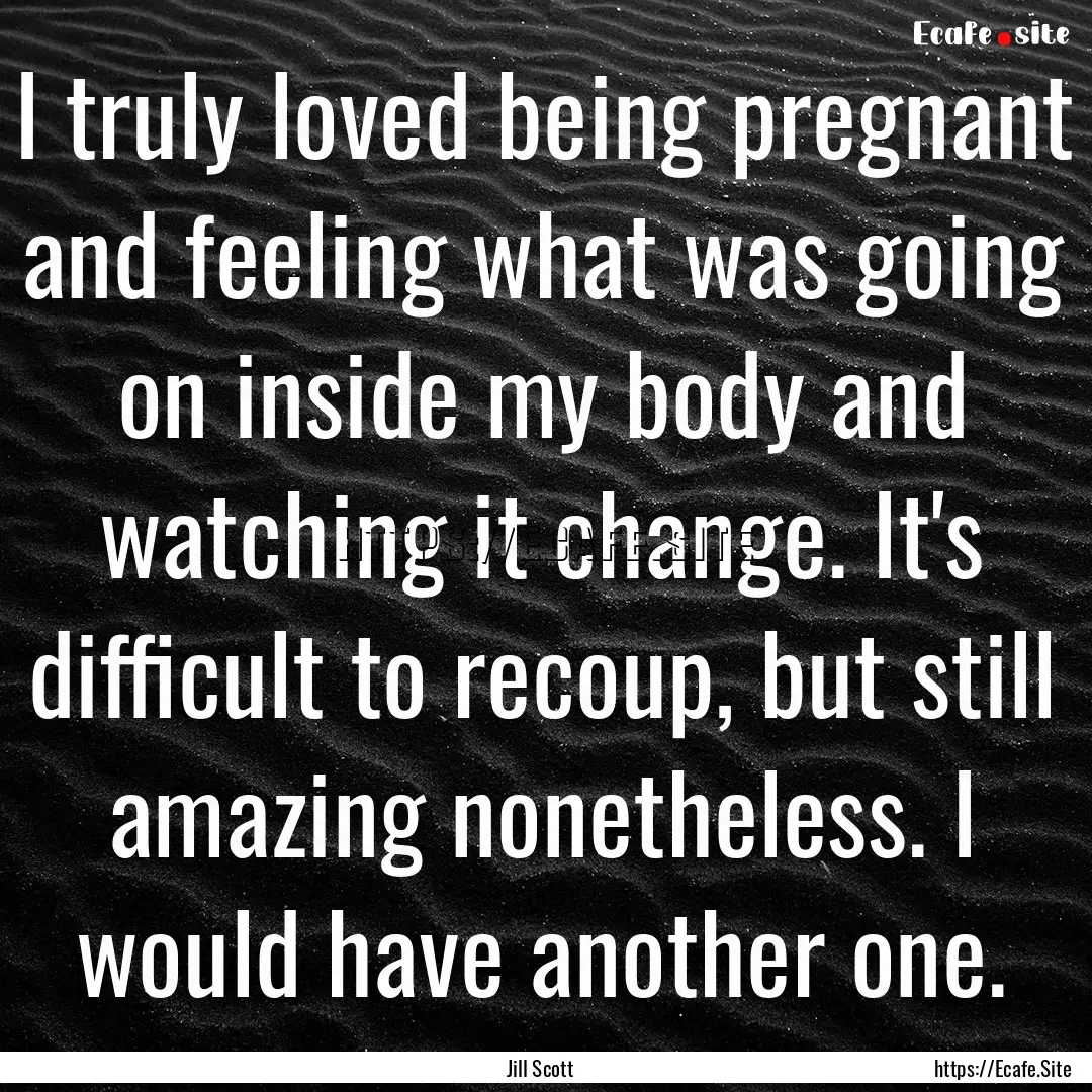 I truly loved being pregnant and feeling.... : Quote by Jill Scott