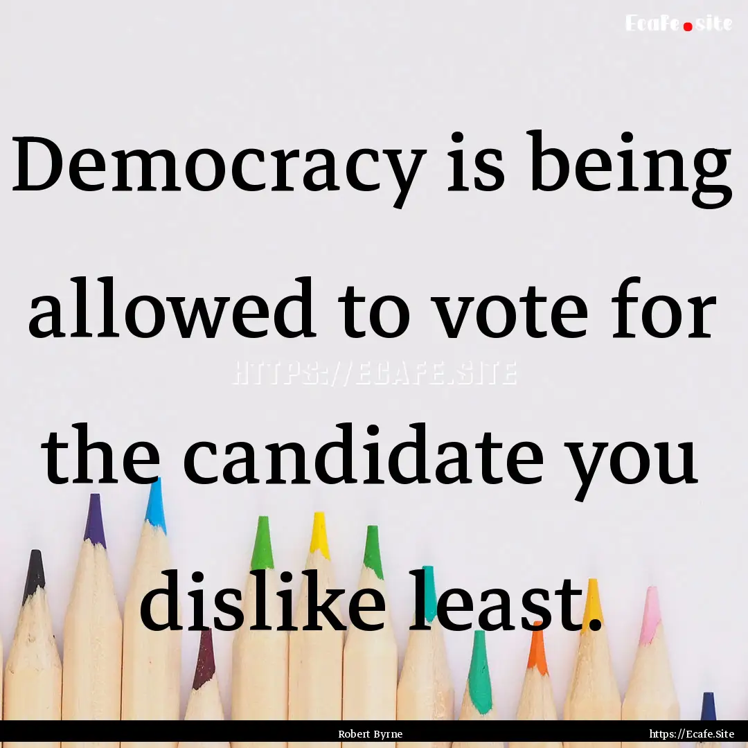 Democracy is being allowed to vote for the.... : Quote by Robert Byrne