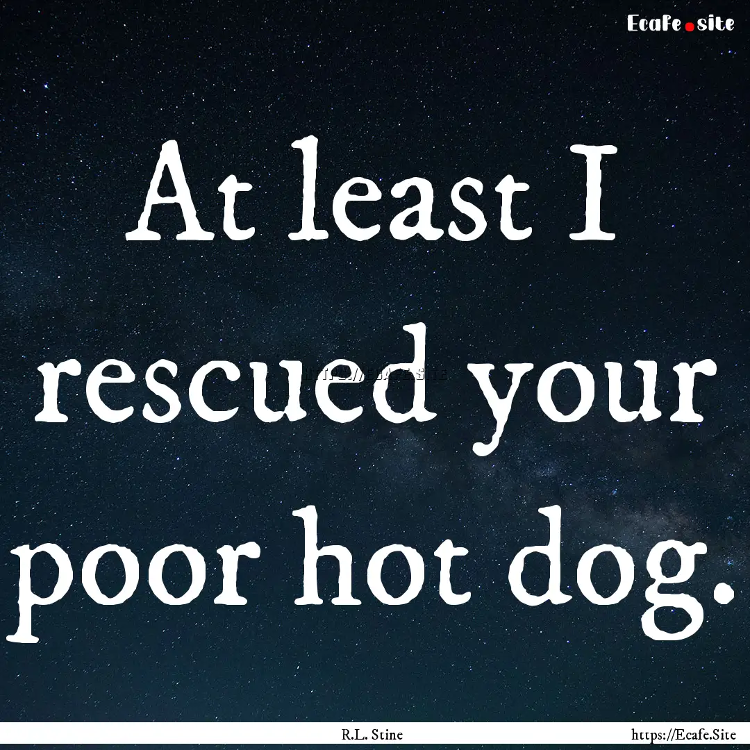 At least I rescued your poor hot dog. : Quote by R.L. Stine