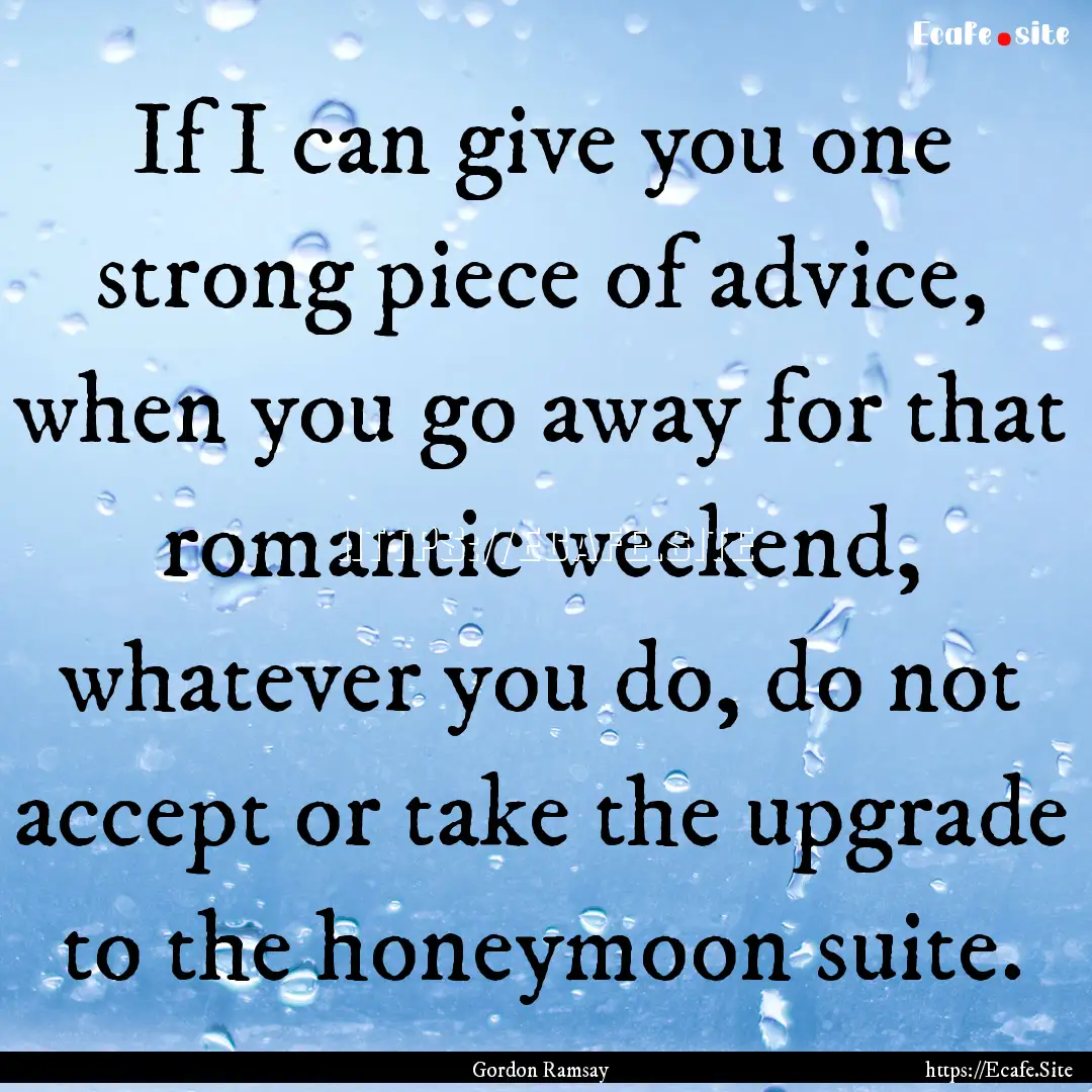 If I can give you one strong piece of advice,.... : Quote by Gordon Ramsay