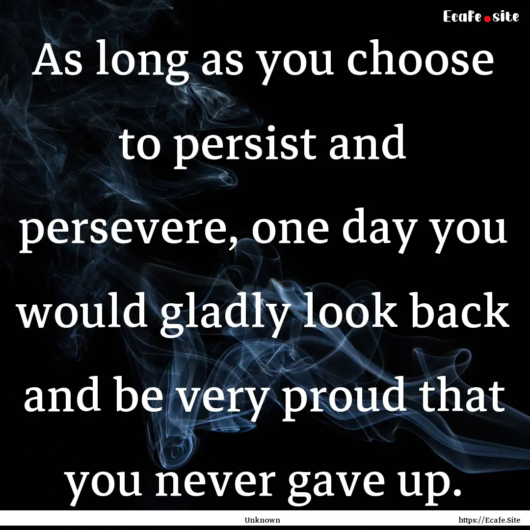 As long as you choose to persist and persevere,.... : Quote by Unknown