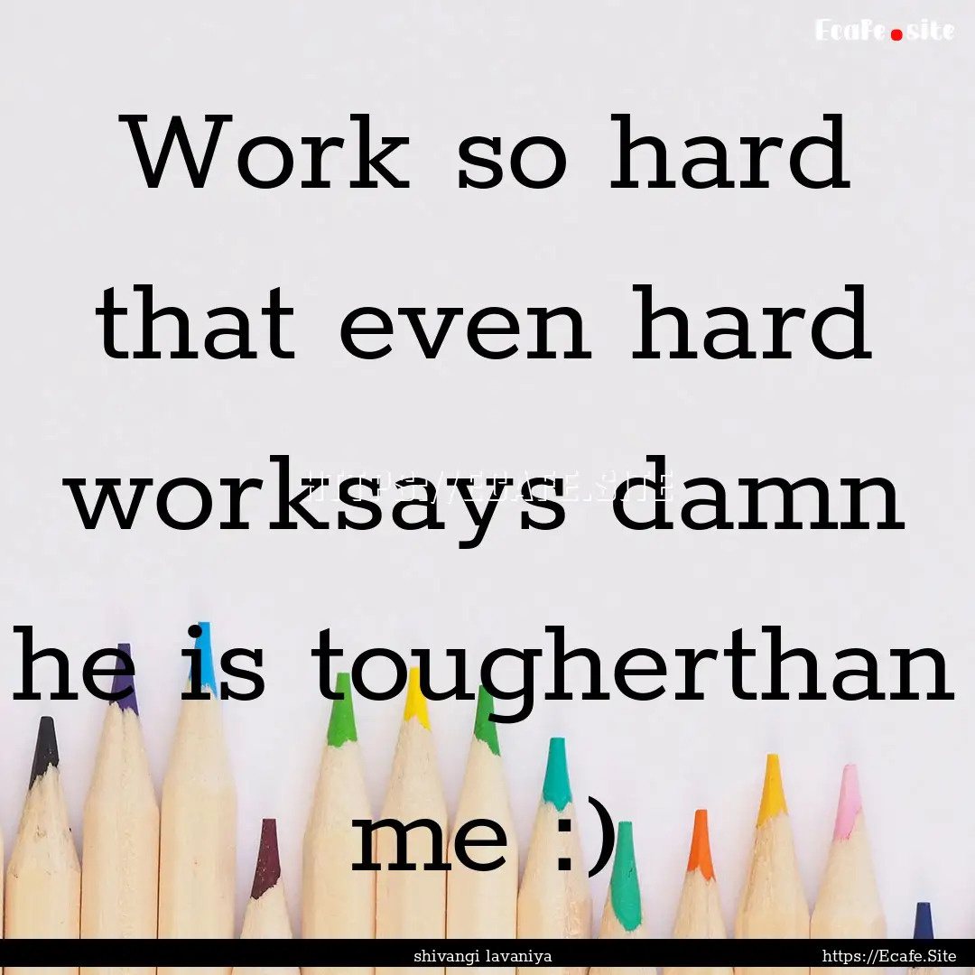 Work so hard that even hard worksays damn.... : Quote by shivangi lavaniya