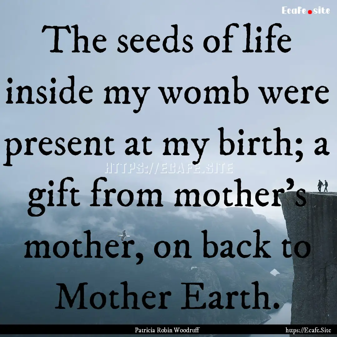 The seeds of life inside my womb were present.... : Quote by Patricia Robin Woodruff