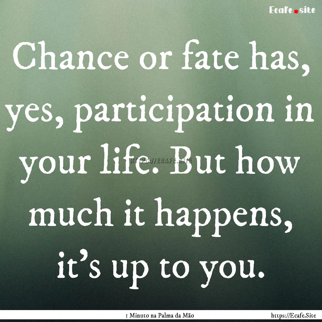 Chance or fate has, yes, participation in.... : Quote by 1 Minuto na Palma da Mão