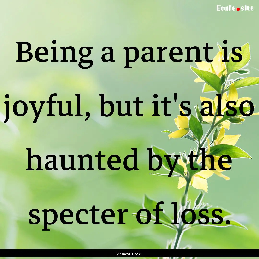 Being a parent is joyful, but it's also haunted.... : Quote by Richard Beck