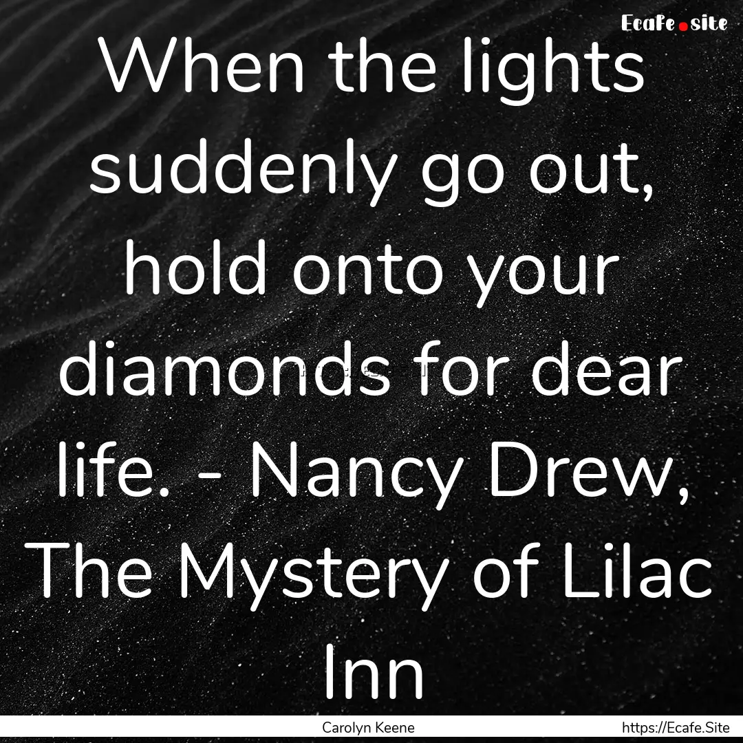 When the lights suddenly go out, hold onto.... : Quote by Carolyn Keene