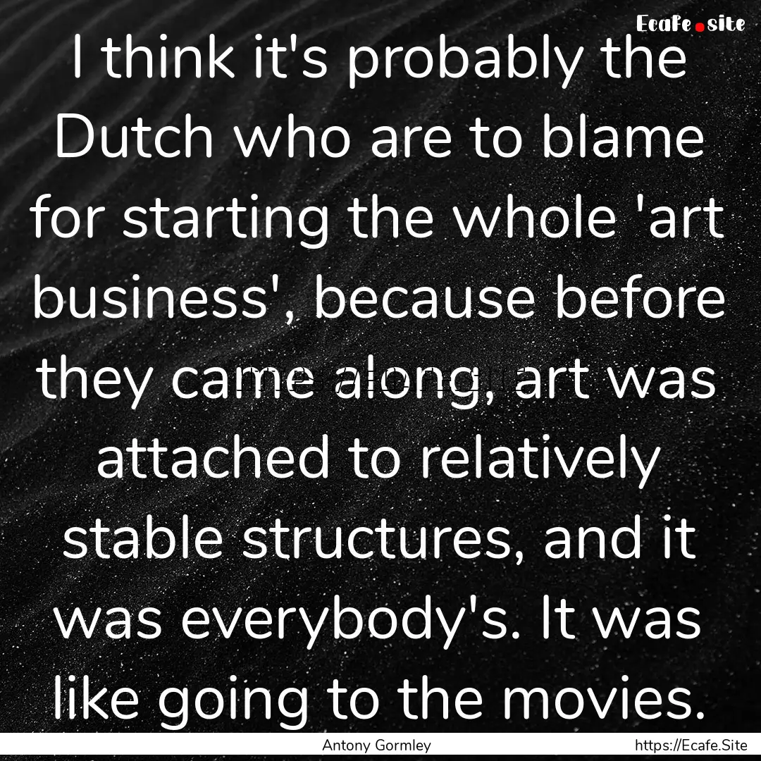 I think it's probably the Dutch who are to.... : Quote by Antony Gormley