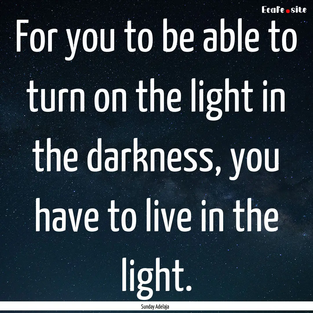 For you to be able to turn on the light in.... : Quote by Sunday Adelaja