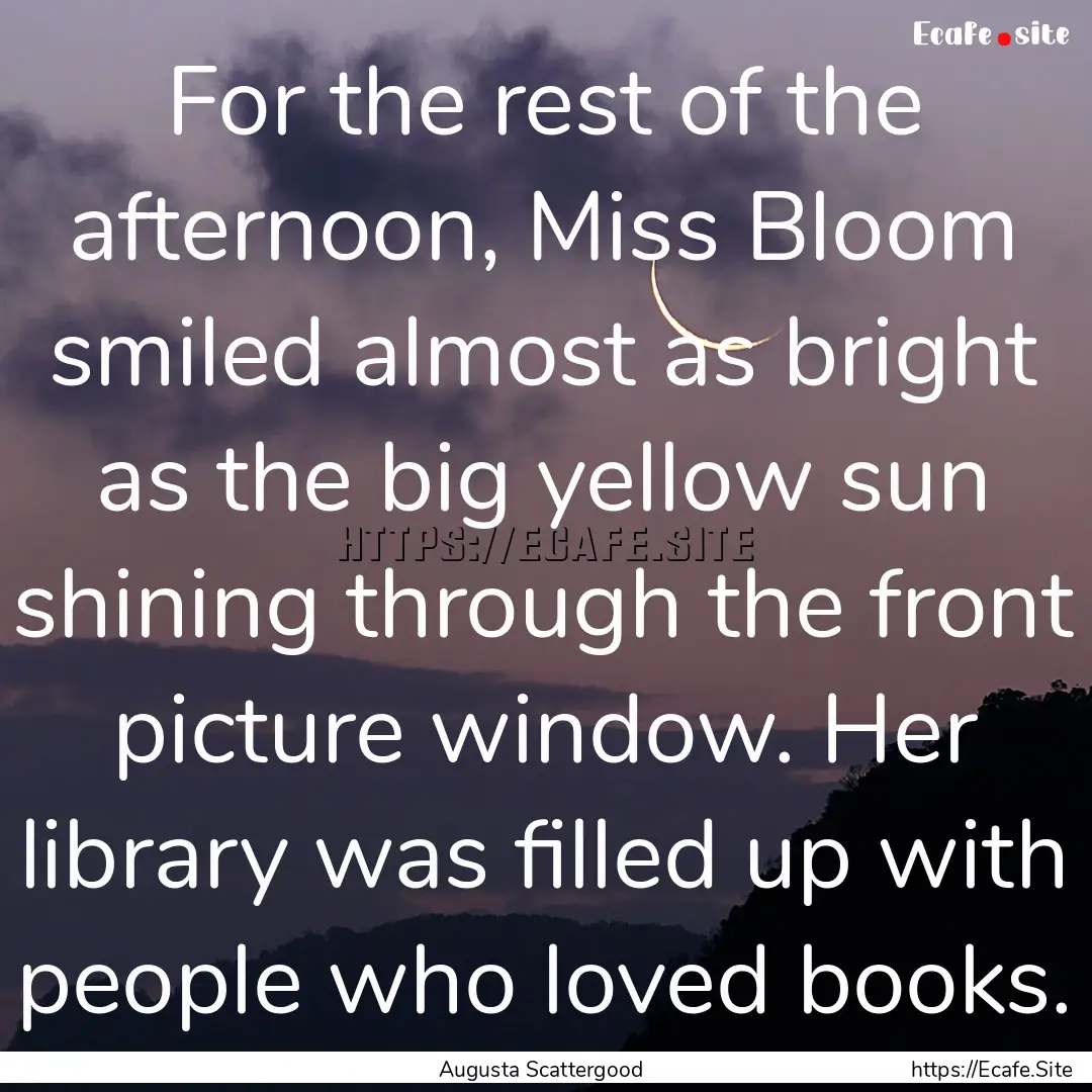 For the rest of the afternoon, Miss Bloom.... : Quote by Augusta Scattergood