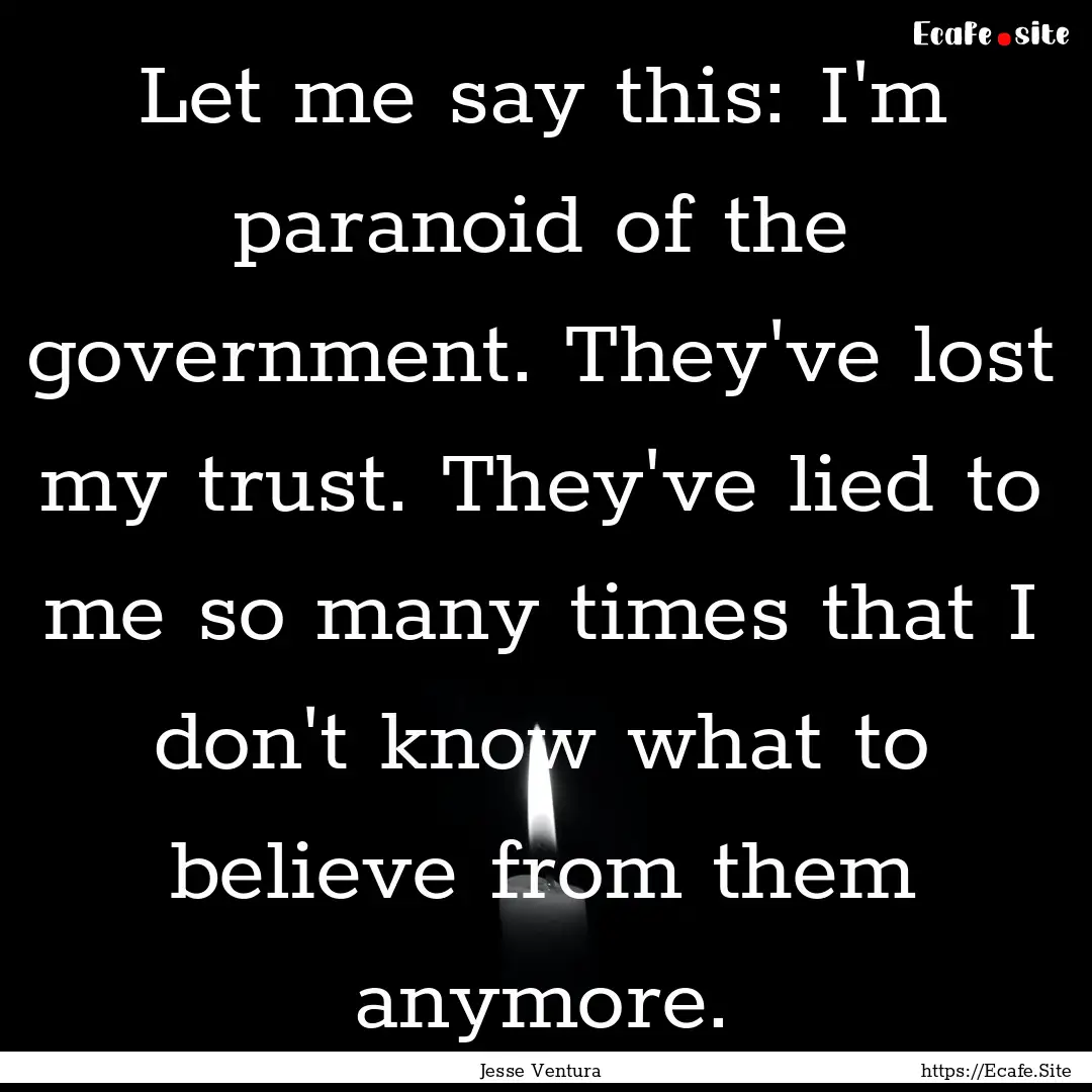 Let me say this: I'm paranoid of the government..... : Quote by Jesse Ventura