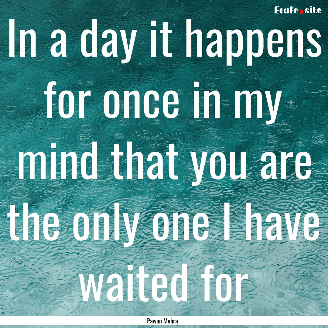 In a day it happens for once in my mind that.... : Quote by Pawan Mehra