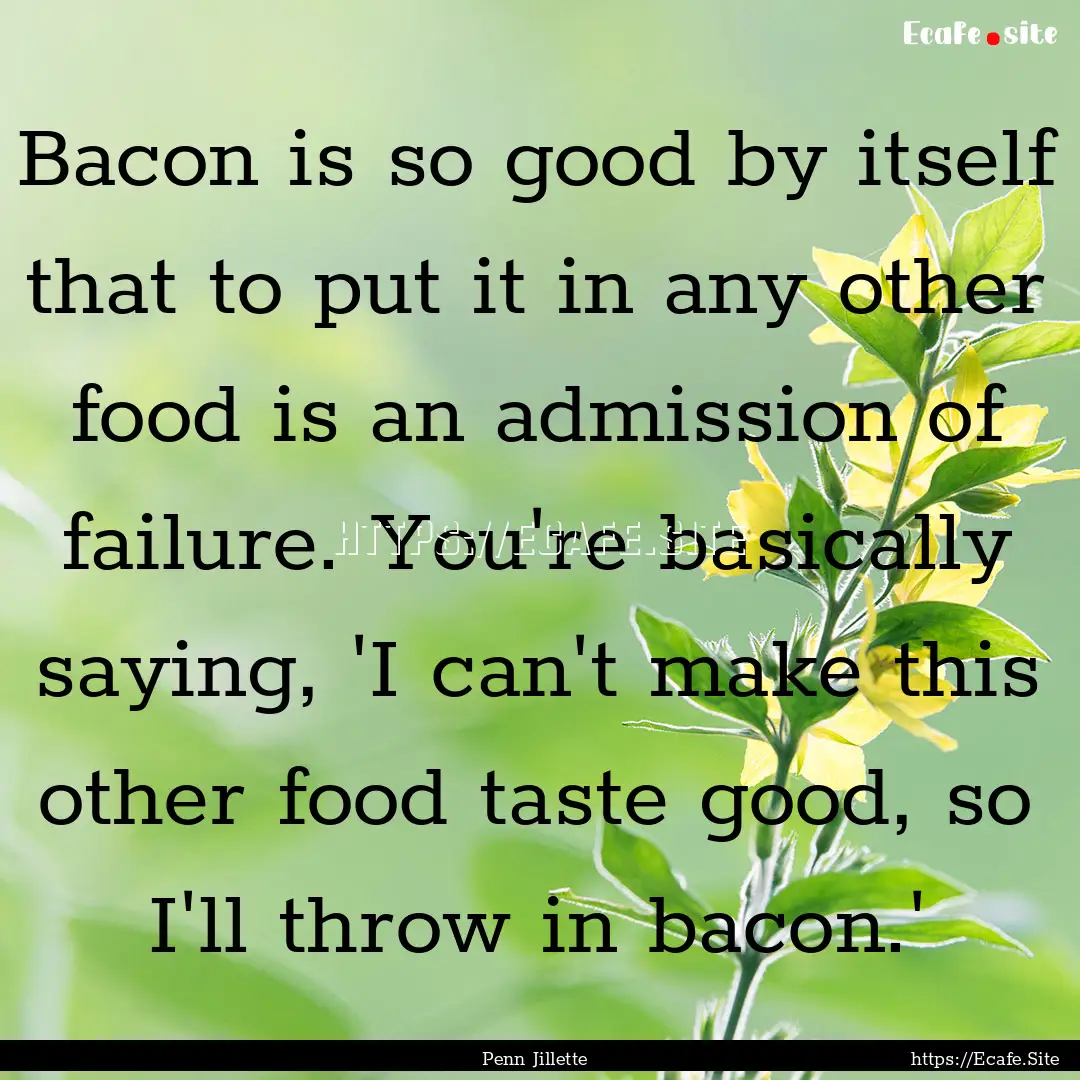 Bacon is so good by itself that to put it.... : Quote by Penn Jillette