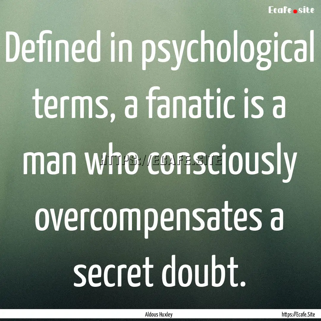 Defined in psychological terms, a fanatic.... : Quote by Aldous Huxley