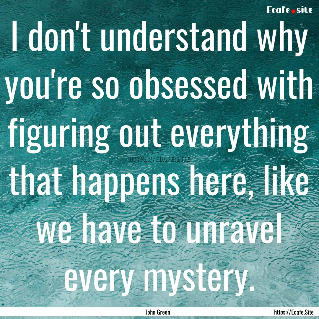 I don't understand why you're so obsessed.... : Quote by John Green