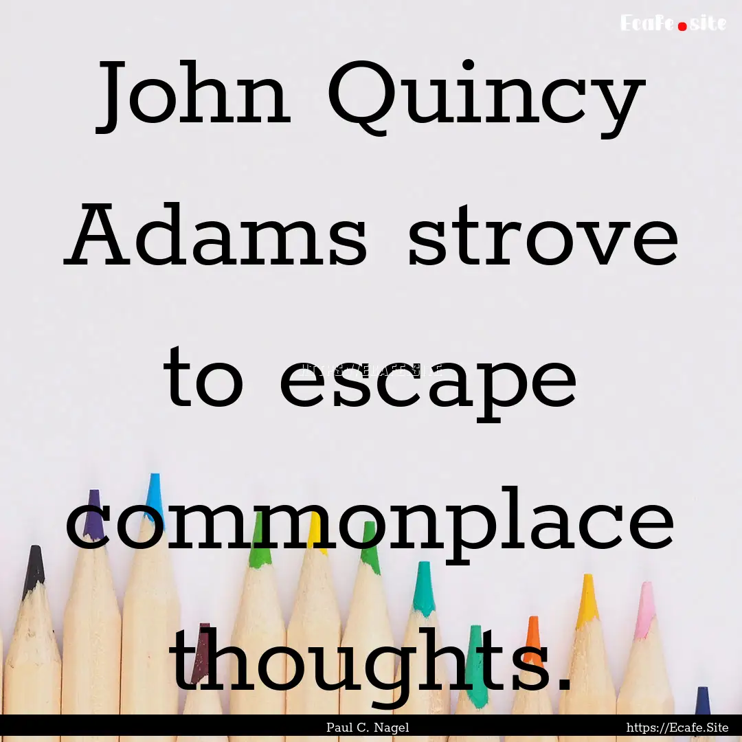 John Quincy Adams strove to escape commonplace.... : Quote by Paul C. Nagel