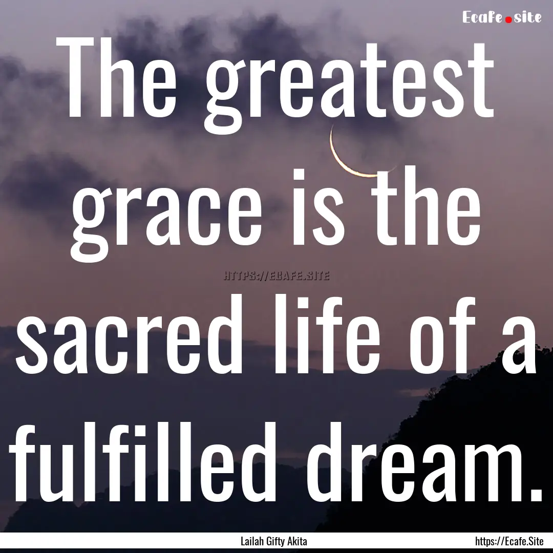 The greatest grace is the sacred life of.... : Quote by Lailah Gifty Akita