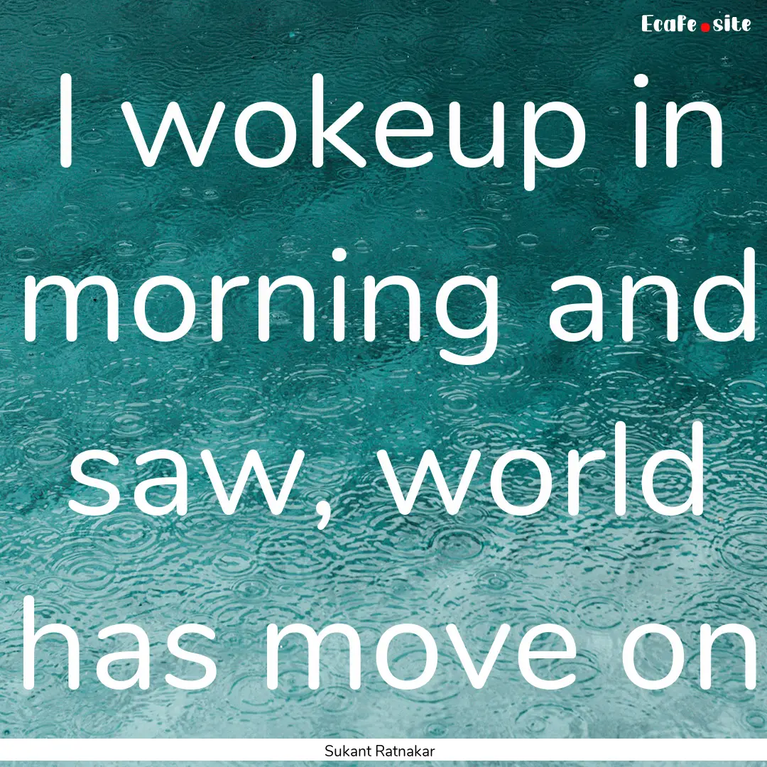 I wokeup in morning and saw, world has move.... : Quote by Sukant Ratnakar