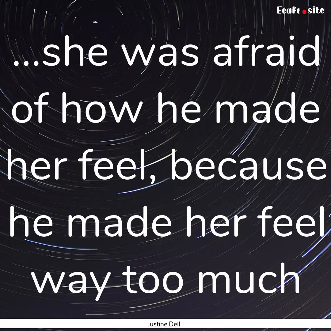 …she was afraid of how he made her feel,.... : Quote by Justine Dell