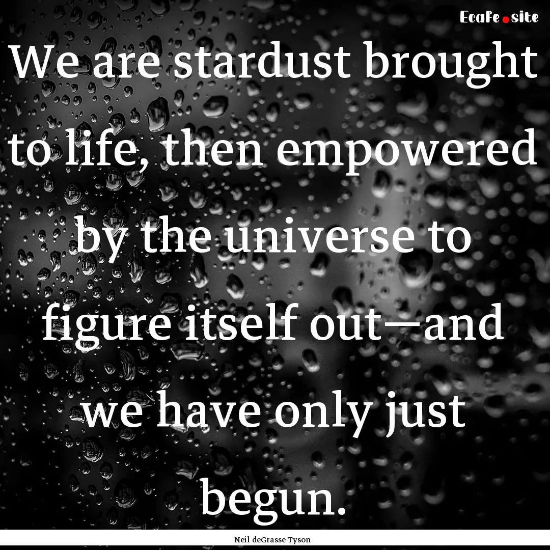 We are stardust brought to life, then empowered.... : Quote by Neil deGrasse Tyson