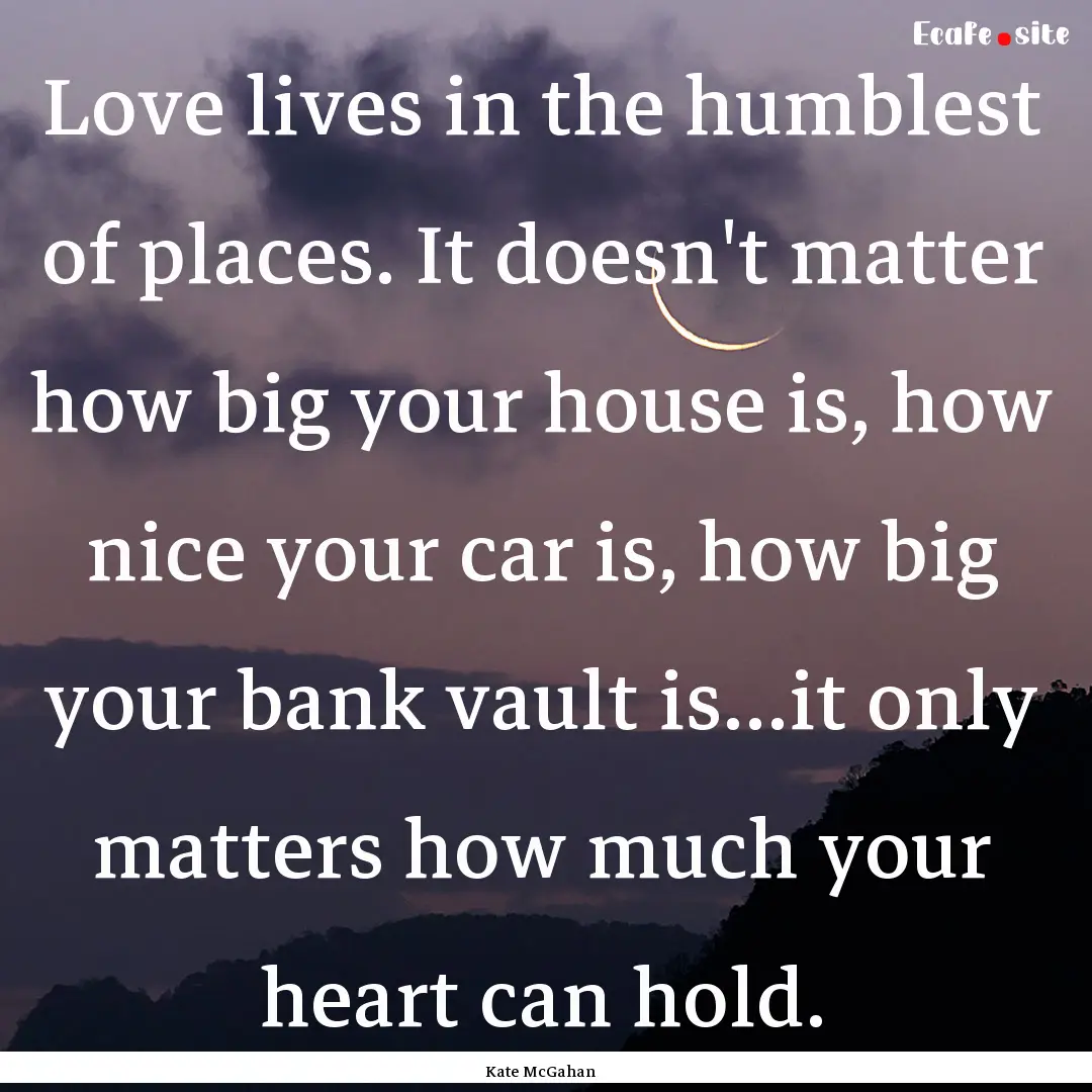 Love lives in the humblest of places. It.... : Quote by Kate McGahan