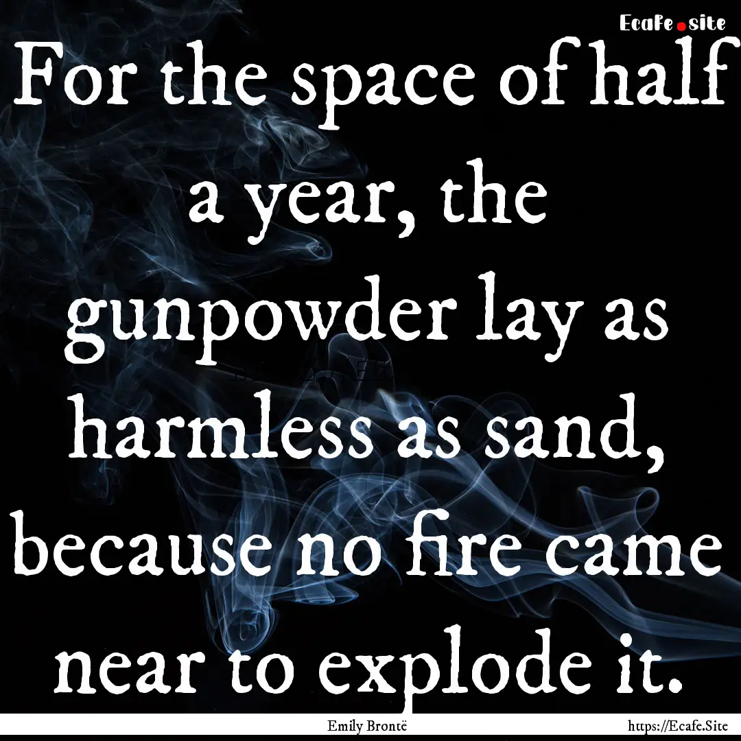 For the space of half a year, the gunpowder.... : Quote by Emily Brontë