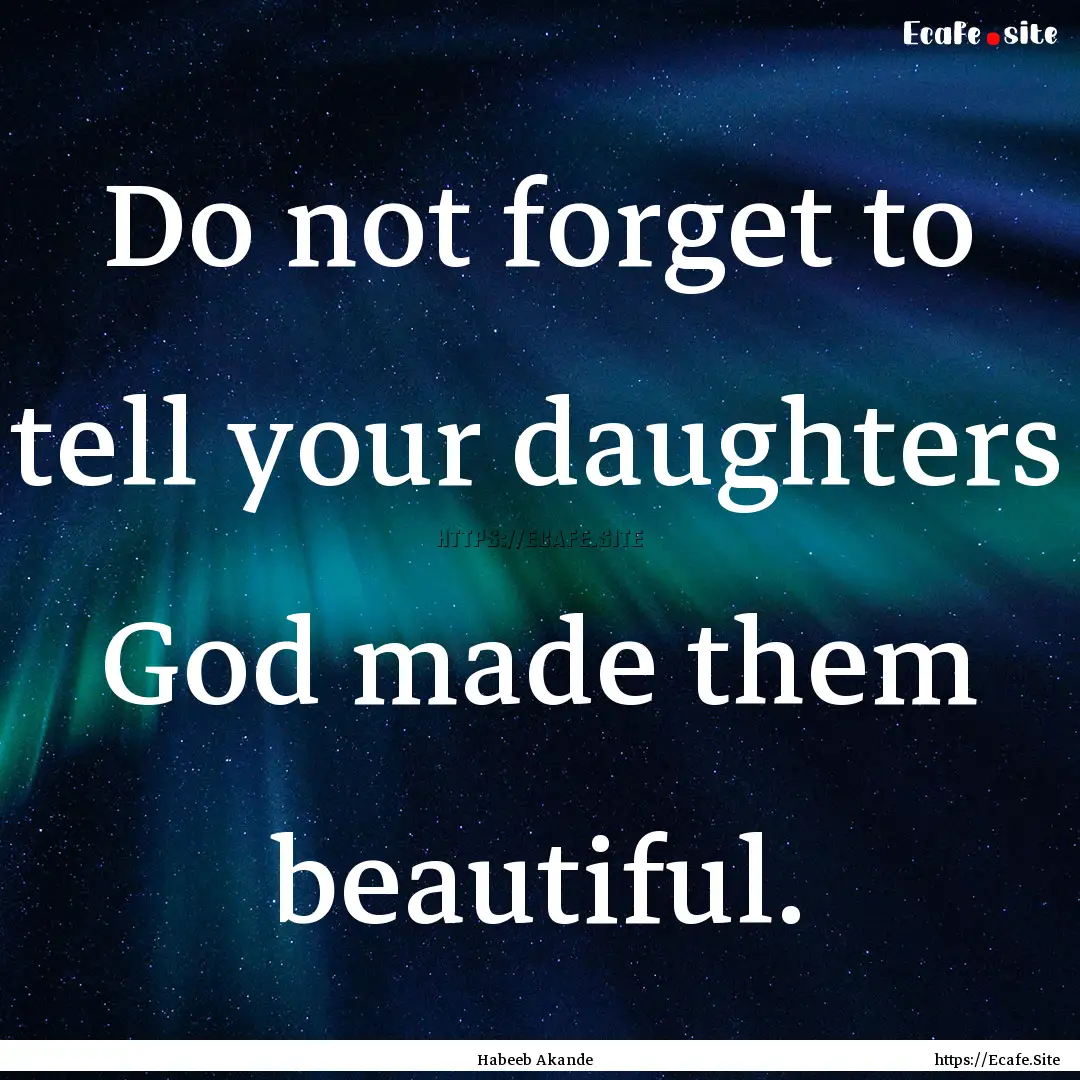 Do not forget to tell your daughters God.... : Quote by Habeeb Akande