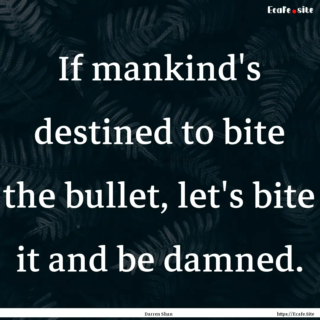 If mankind's destined to bite the bullet,.... : Quote by Darren Shan