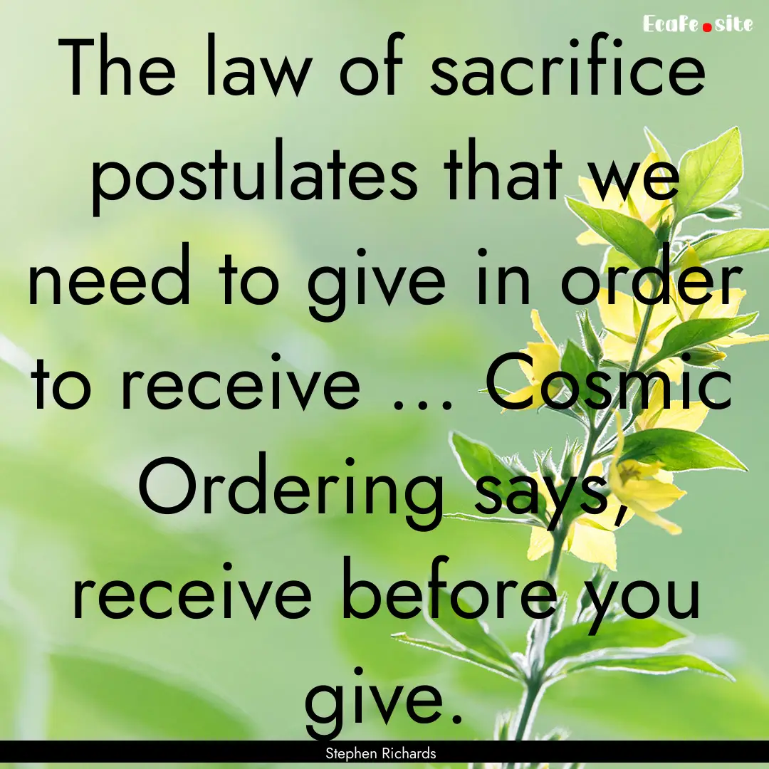 The law of sacrifice postulates that we need.... : Quote by Stephen Richards