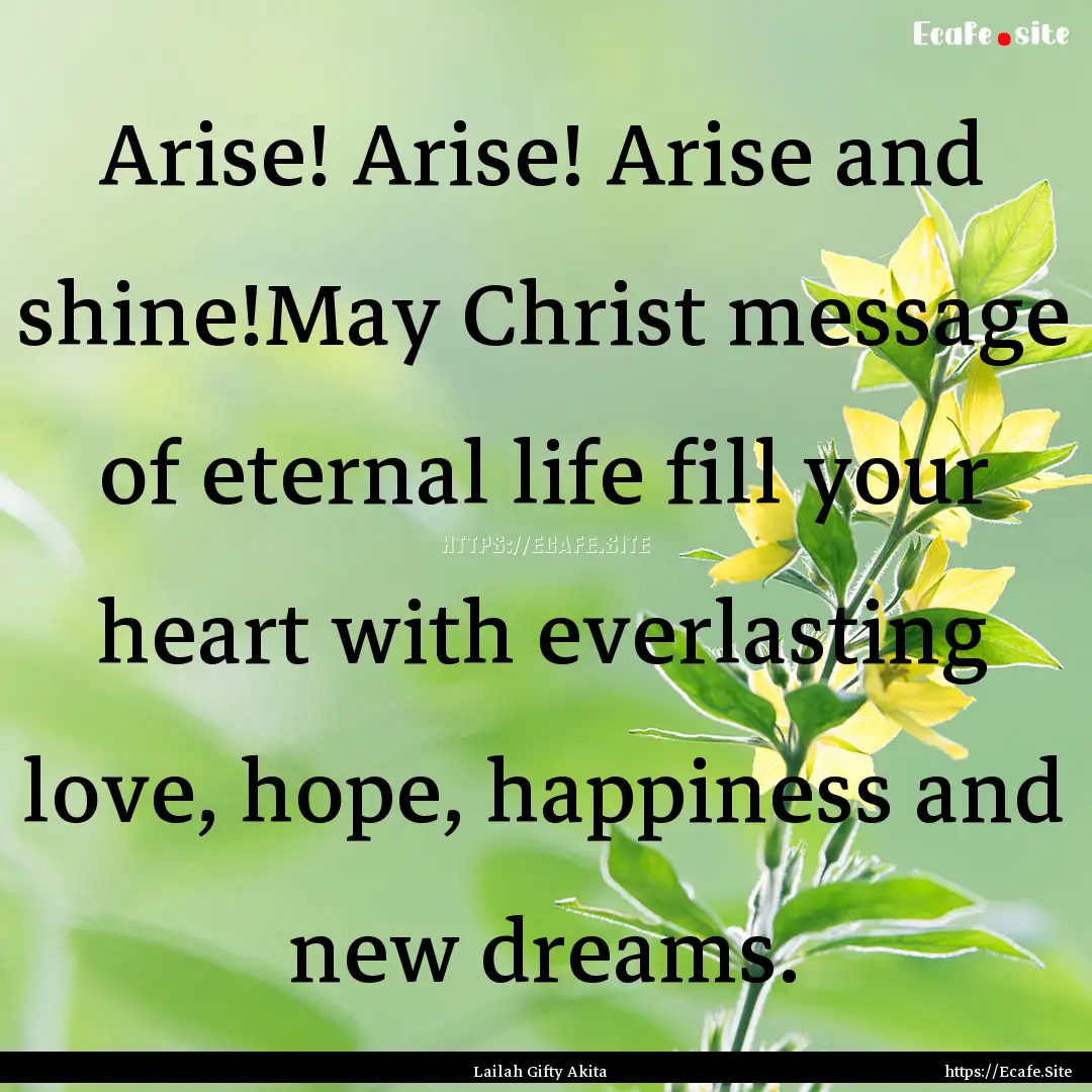 Arise! Arise! Arise and shine!May Christ.... : Quote by Lailah Gifty Akita