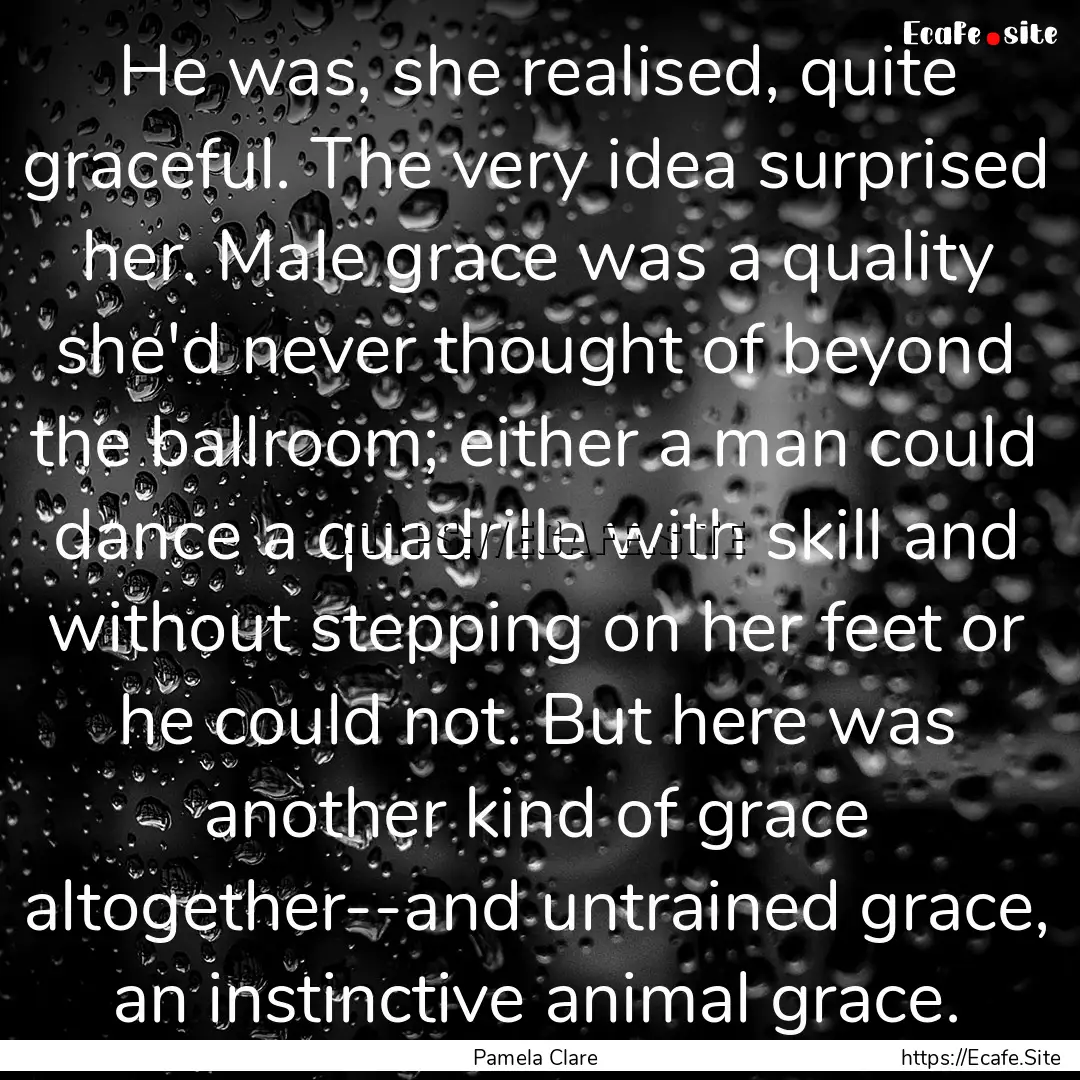 He was, she realised, quite graceful. The.... : Quote by Pamela Clare