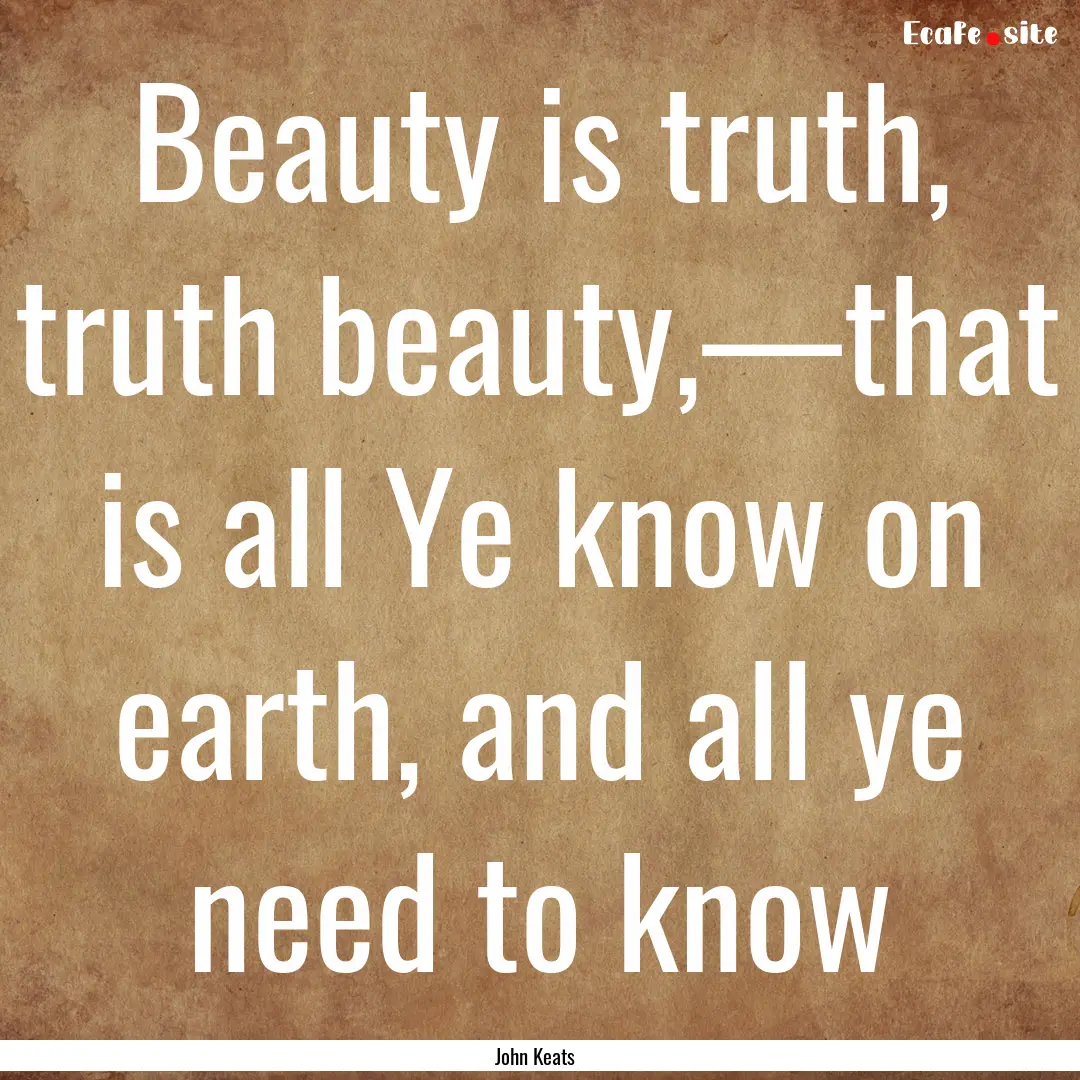 Beauty is truth, truth beauty,—that is.... : Quote by John Keats